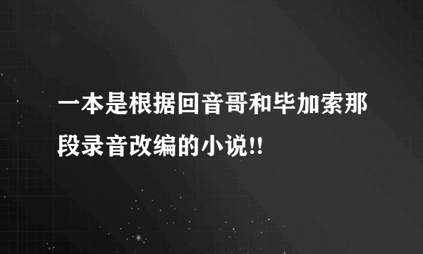 一本是根据回音哥和毕加索那段录音改编的小说!!