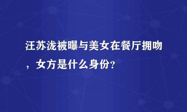 汪苏泷被曝与美女在餐厅拥吻，女方是什么身份？