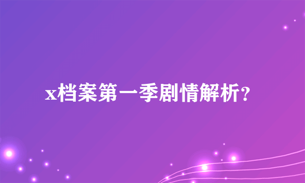 x档案第一季剧情解析？