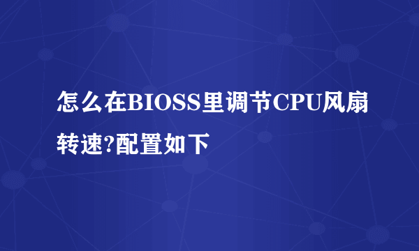 怎么在BIOSS里调节CPU风扇转速?配置如下