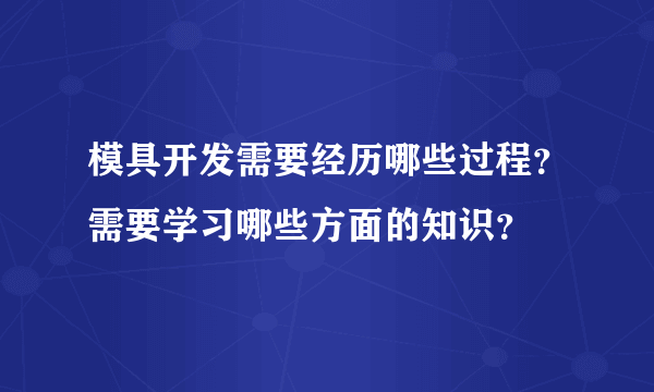 模具开发需要经历哪些过程？需要学习哪些方面的知识？