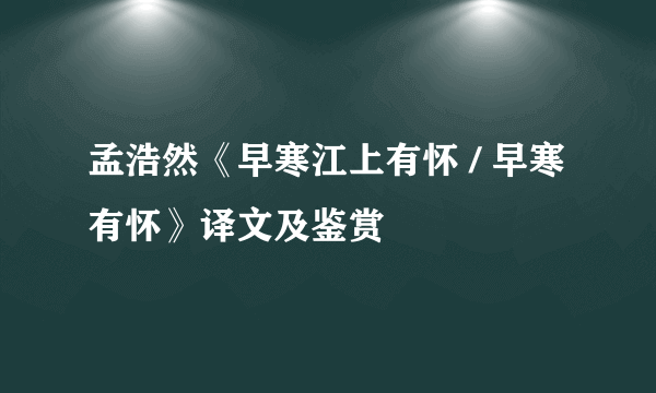 孟浩然《早寒江上有怀 / 早寒有怀》译文及鉴赏