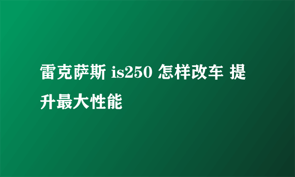 雷克萨斯 is250 怎样改车 提升最大性能