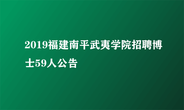 2019福建南平武夷学院招聘博士59人公告