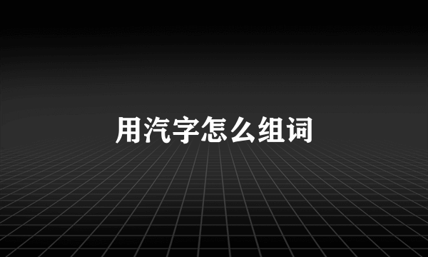 用汽字怎么组词