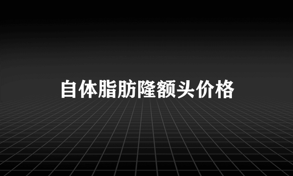 自体脂肪隆额头价格