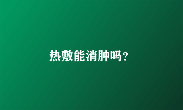 热敷能消肿吗？