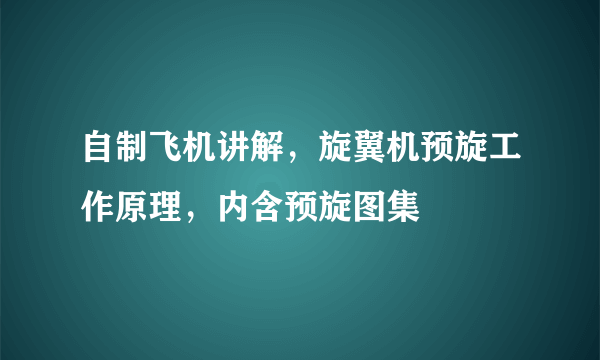 自制飞机讲解，旋翼机预旋工作原理，内含预旋图集