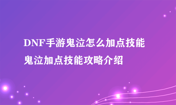 DNF手游鬼泣怎么加点技能 鬼泣加点技能攻略介绍