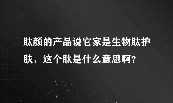 肽颜的产品说它家是生物肽护肤，这个肽是什么意思啊？