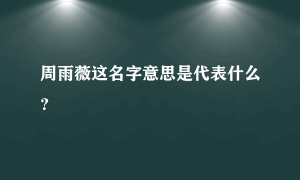 周雨薇这名字意思是代表什么？