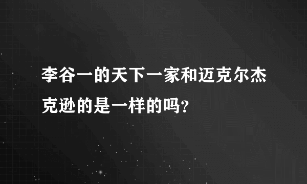 李谷一的天下一家和迈克尔杰克逊的是一样的吗？