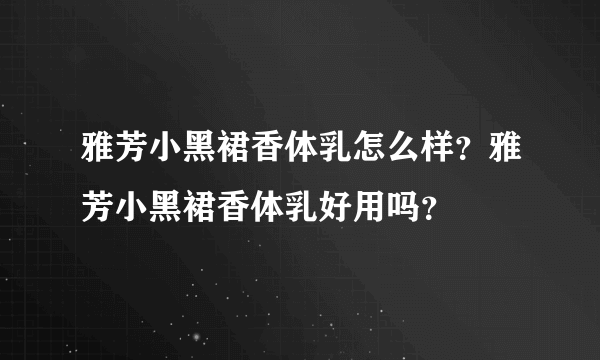 雅芳小黑裙香体乳怎么样？雅芳小黑裙香体乳好用吗？