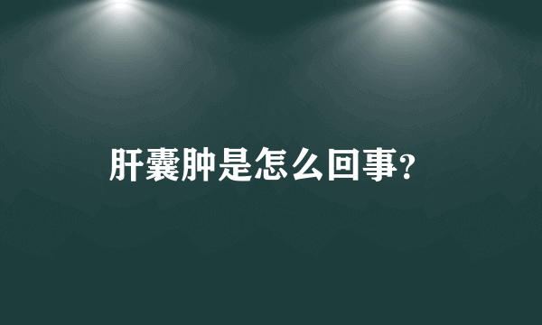 肝囊肿是怎么回事？