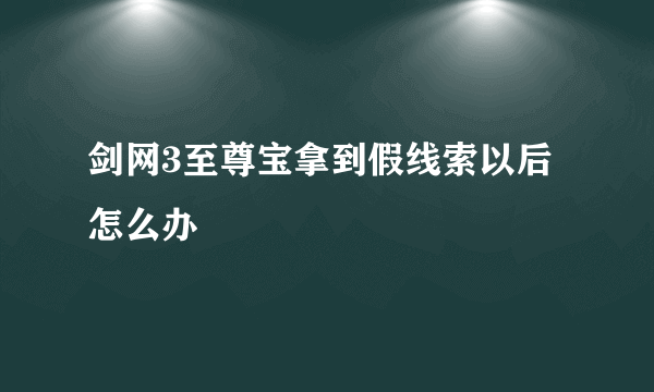 剑网3至尊宝拿到假线索以后怎么办