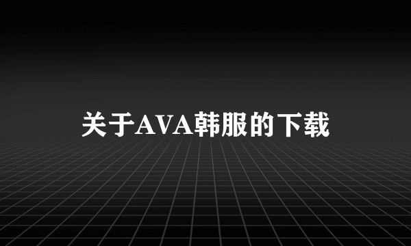 关于AVA韩服的下载