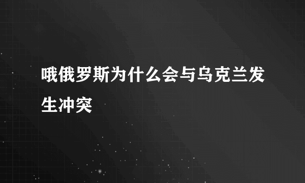 哦俄罗斯为什么会与乌克兰发生冲突