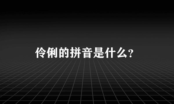 伶俐的拼音是什么？