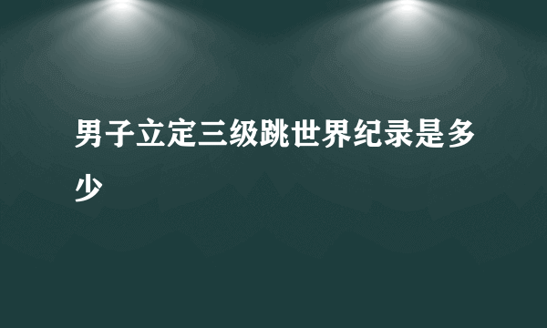 男子立定三级跳世界纪录是多少