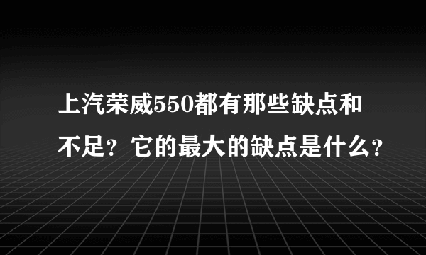 上汽荣威550都有那些缺点和不足？它的最大的缺点是什么？