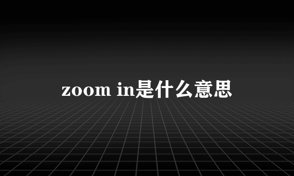 zoom in是什么意思