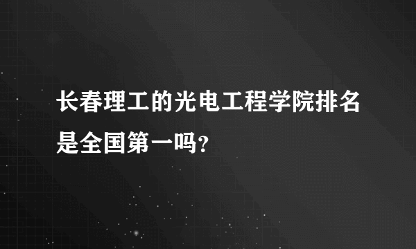 长春理工的光电工程学院排名是全国第一吗？