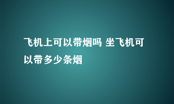 飞机上可以带烟吗 坐飞机可以带多少条烟