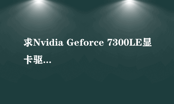 求Nvidia Geforce 7300LE显卡驱动，谢谢