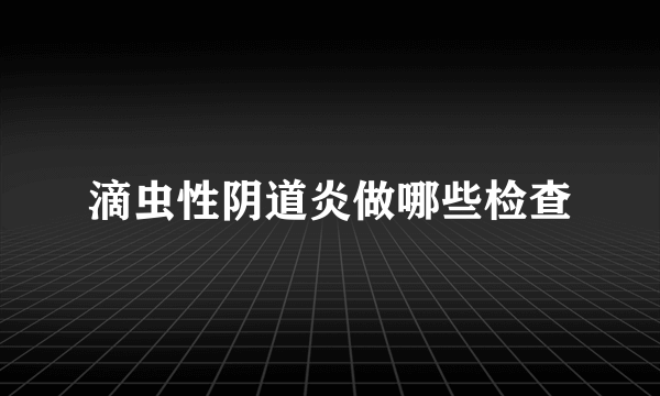 滴虫性阴道炎做哪些检查