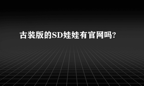 古装版的SD娃娃有官网吗?