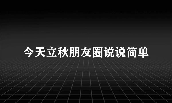 今天立秋朋友圈说说简单