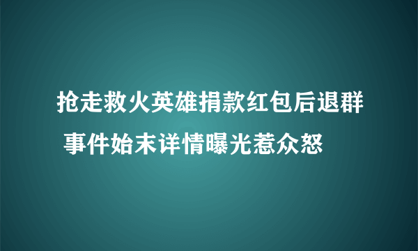 抢走救火英雄捐款红包后退群 事件始末详情曝光惹众怒