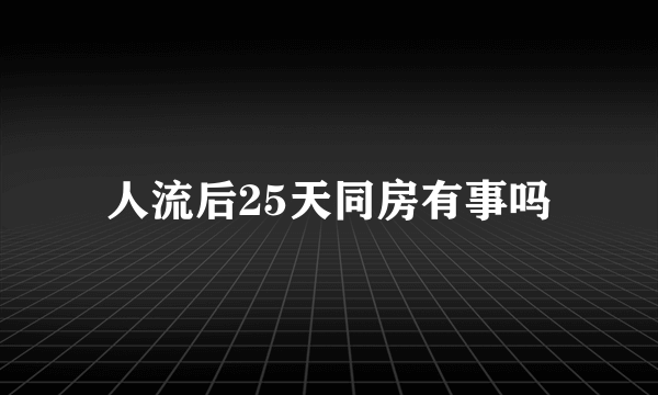 人流后25天同房有事吗