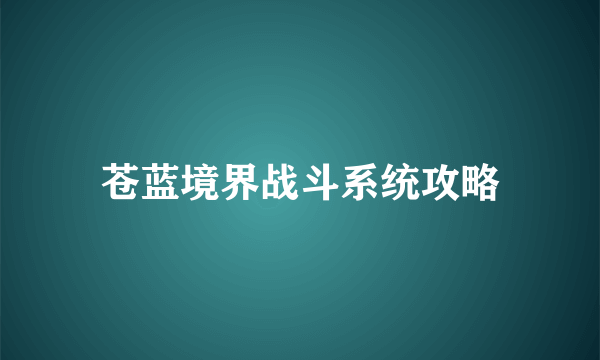 苍蓝境界战斗系统攻略