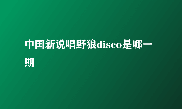 中国新说唱野狼disco是哪一期