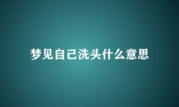 梦见自己洗头什么意思