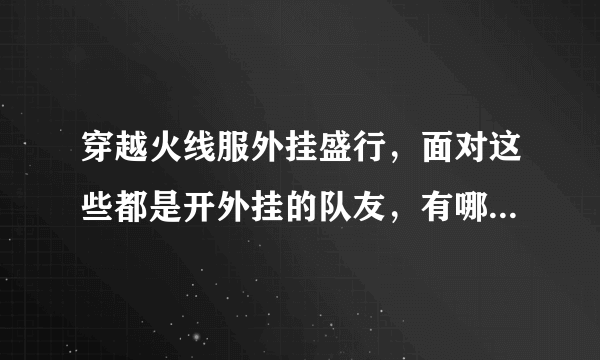 穿越火线服外挂盛行，面对这些都是开外挂的队友，有哪些逆天的外挂亮瞎了你的眼？