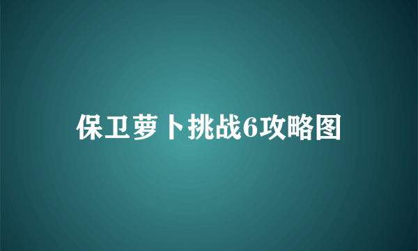 保卫萝卜挑战6攻略图