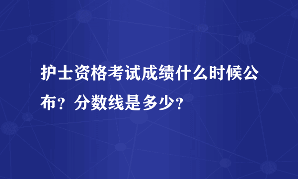 护士资格考试成绩什么时候公布？分数线是多少？