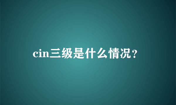 cin三级是什么情况？