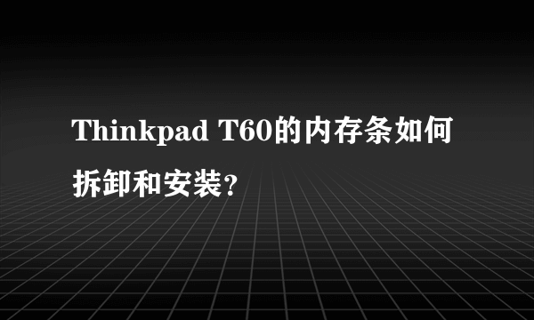 Thinkpad T60的内存条如何拆卸和安装？