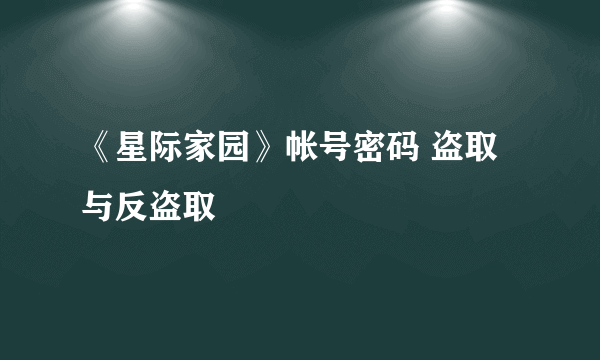 《星际家园》帐号密码 盗取与反盗取