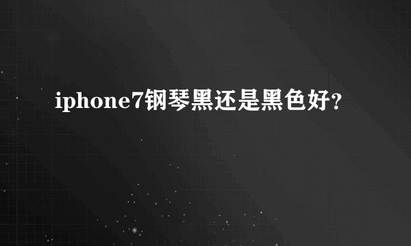 iphone7钢琴黑还是黑色好？