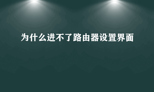 为什么进不了路由器设置界面