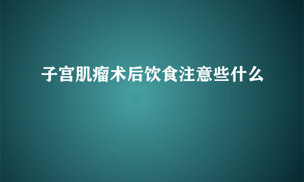 子宫肌瘤术后饮食注意些什么