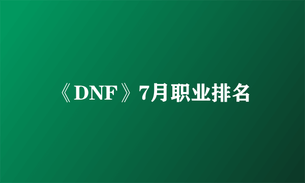 《DNF》7月职业排名