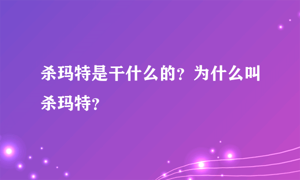 杀玛特是干什么的？为什么叫杀玛特？