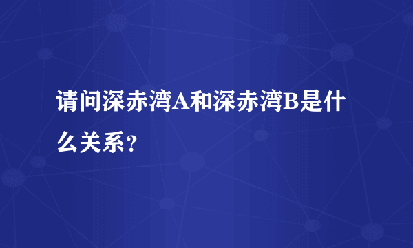 请问深赤湾A和深赤湾B是什么关系？