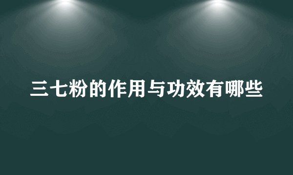 三七粉的作用与功效有哪些