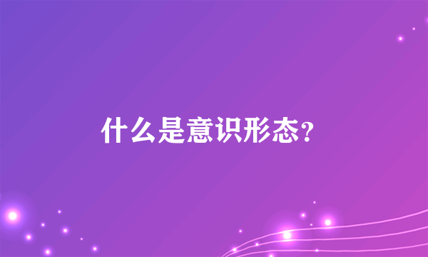 什么是意识形态？